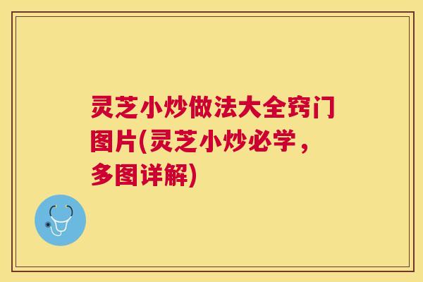 灵芝小炒做法大全窍门图片(灵芝小炒必学,多图详解) 灵芝小炒做法大全窍门图片(灵芝小炒必学,多图详解)
