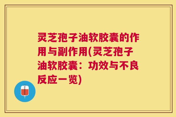 灵芝孢子油软胶囊的作用与副作用(灵芝孢子油软胶囊:功效与不良反应一览) 灵芝孢子油软胶囊的作用与副作用(灵芝孢子油软胶囊:功效与不良反应一览)