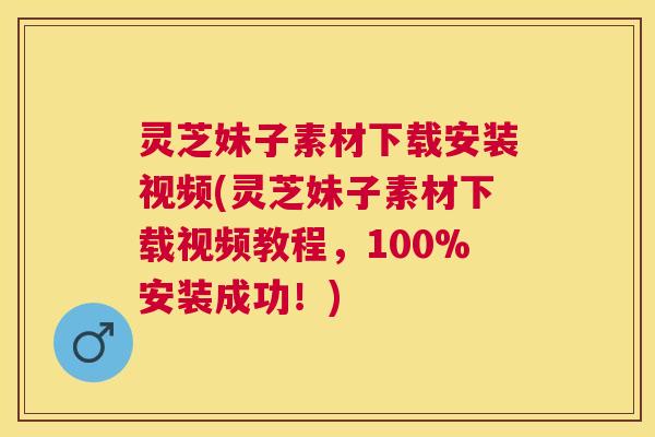 灵芝妹子素材下载安装视频(灵芝妹子素材下载视频教程,100%安装成功!) 灵芝妹子素材下载安装视频(灵芝妹子素材下载视频教程,100%安装成功!)