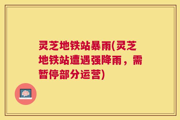 灵芝地铁站暴雨(灵芝地铁站遭遇强降雨,需暂停部分运营) 灵芝地铁站暴雨(灵芝地铁站遭遇强降雨,需暂停部分运营)