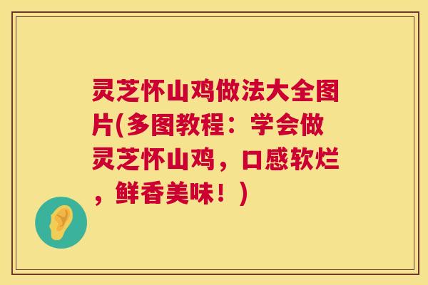 灵芝怀山鸡做法大全图片(多图教程:学会做灵芝怀山鸡,口感软烂,鲜香美味!) 灵芝怀山鸡做法大全图片(多图教程:学会做灵芝怀山鸡,口感软烂,鲜香美味!)