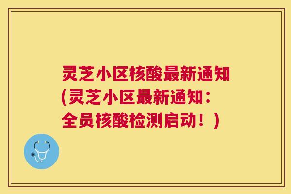 灵芝小区核酸新通知(灵芝小区新通知：全员核酸检测启动！)