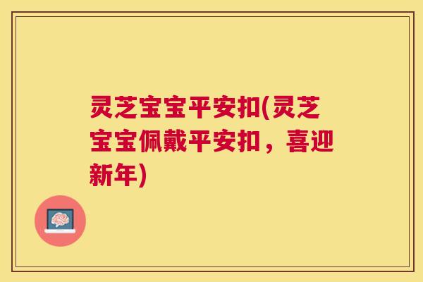 灵芝宝宝平安扣(灵芝宝宝佩戴平安扣,喜迎新年) 灵芝宝宝平安扣(灵芝宝宝佩戴平安扣,喜迎新年)