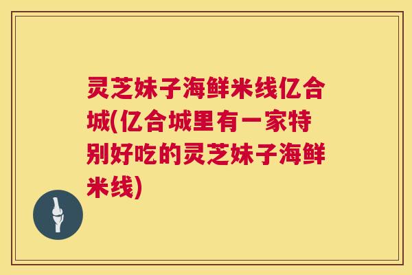 灵芝妹子海鲜米线亿合城(亿合城里有一家特别好吃的灵芝妹子海鲜米线)