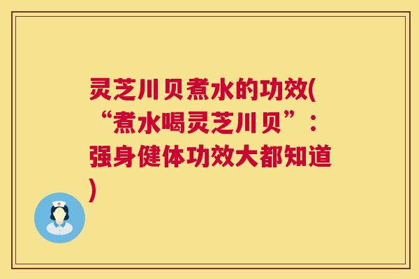 灵芝川贝煮水的功效(“煮水喝灵芝川贝”:强身健体功效大都知道) 灵芝川贝煮水的功效(“煮水喝灵芝川贝”:强身健体功效大都知道)