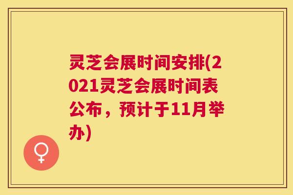 灵芝会展时间安排(2021灵芝会展时间表公布，预计于11月举办)