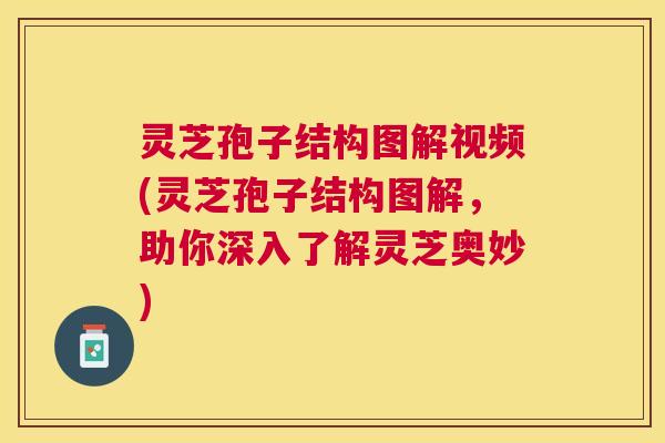 灵芝孢子结构图解视频(灵芝孢子结构图解，助你深入了解灵芝奥妙)