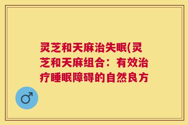 灵芝和天麻(灵芝和天麻组合：有效障碍的自然良方