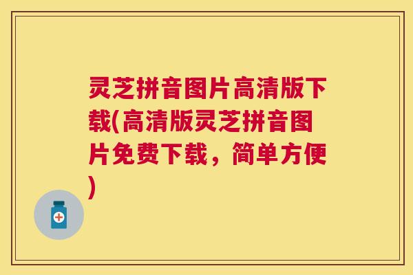 灵芝拼音图片高清版下载(高清版灵芝拼音图片免费下载，简单方便)