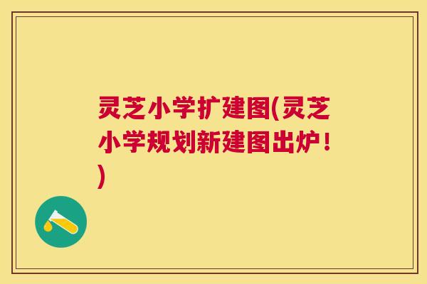 灵芝小学扩建图(灵芝小学规划新建图出炉!) 灵芝小学扩建图(灵芝小学规划新建图出炉!)