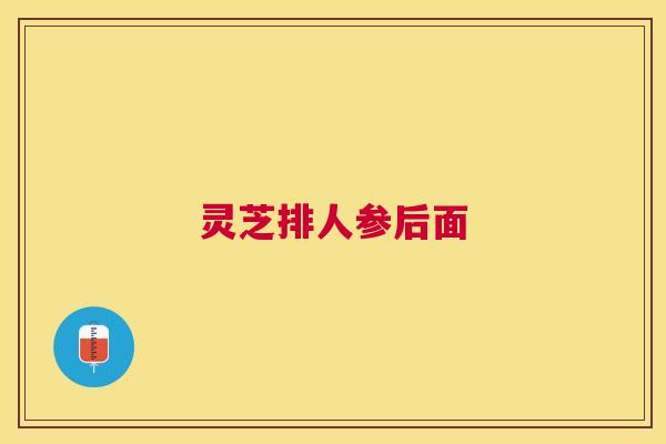 灵芝排人参后面 灵芝排人参后面
