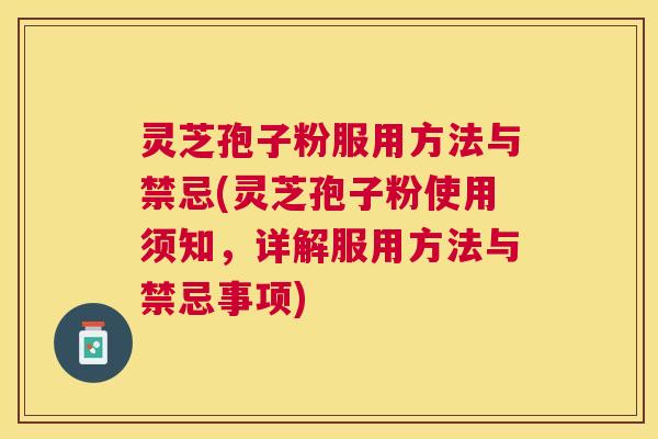 灵芝孢子粉服用方法与禁忌(灵芝孢子粉使用须知,详解服用方法与禁忌事项) 灵芝孢子粉服用方法与禁忌(灵芝孢子粉使用须知,详解服用方法与禁忌事项)
