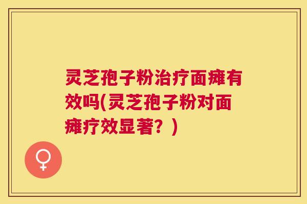 灵芝孢子粉面瘫有效吗(灵芝孢子粉对面瘫疗效显著?) 灵芝孢子粉面瘫有效吗(灵芝孢子粉对面瘫疗效显著?)