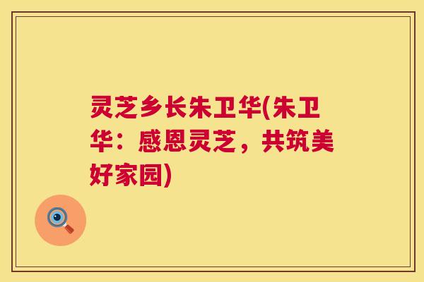 灵芝乡长朱卫华(朱卫华:感恩灵芝,共筑美好家园) 灵芝乡长朱卫华(朱卫华:感恩灵芝,共筑美好家园)