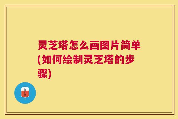 灵芝塔怎么画图片简单(如何绘制灵芝塔的步骤) 灵芝塔怎么画图片简单(如何绘制灵芝塔的步骤)