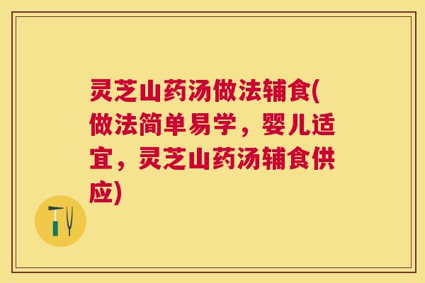灵芝山药汤做法辅食(做法简单易学，婴儿适宜，灵芝山药汤辅食供应)