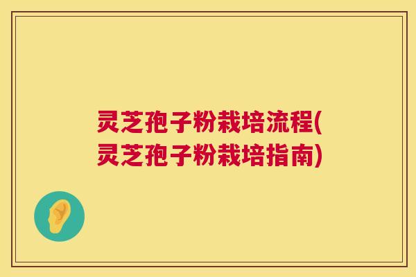 灵芝孢子粉栽培流程(灵芝孢子粉栽培指南) 灵芝孢子粉栽培流程(灵芝孢子粉栽培指南)