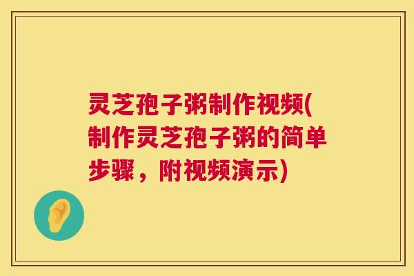 灵芝孢子粥制作视频(制作灵芝孢子粥的简单步骤,附视频演示) 灵芝孢子粥制作视频(制作灵芝孢子粥的简单步骤,附视频演示)