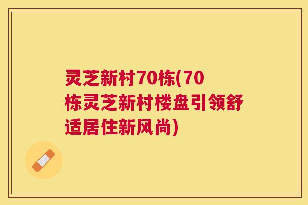 灵芝新村70栋(70栋灵芝新村楼盘引领舒适居住新风尚)