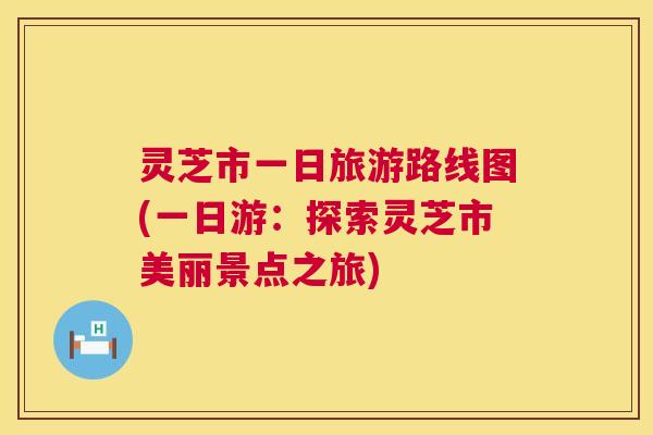 灵芝市一日旅游路线图(一日游：探索灵芝市美丽景点之旅)