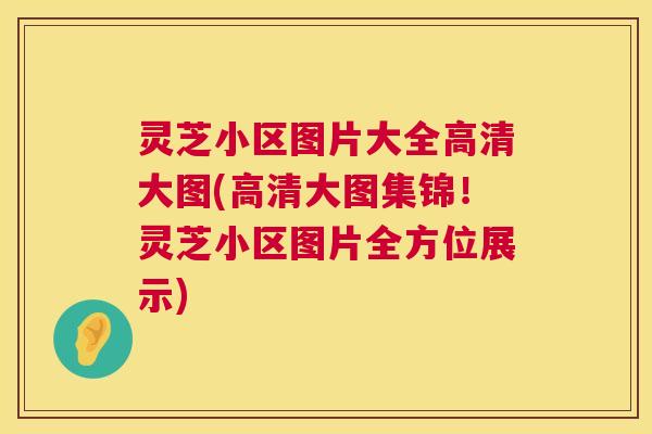 灵芝小区图片大全高清大图(高清大图集锦!灵芝小区图片全方位展示) 灵芝小区图片大全高清大图(高清大图集锦!灵芝小区图片全方位展示)