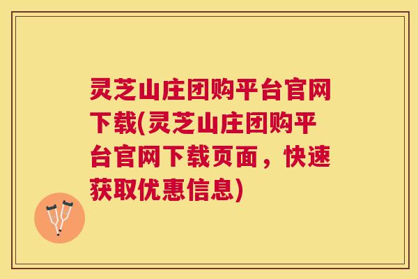 灵芝山庄团购平台官网下载(灵芝山庄团购平台官网下载页面,快速获取优惠信息) 灵芝山庄团购平台官网下载(灵芝山庄团购平台官网下载页面,快速获取优惠信息)