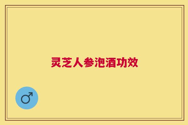 灵芝人参泡酒功效
