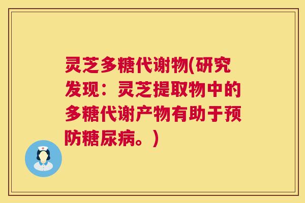 灵芝多糖代谢物(研究发现：灵芝提取物中的多糖代谢产物有助于。)