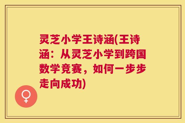灵芝小学王诗涵(王诗涵:从灵芝小学到跨国数学竞赛,如何一步步走向成功) 灵芝小学王诗涵(王诗涵:从灵芝小学到跨国数学竞赛,如何一步步走向成功)