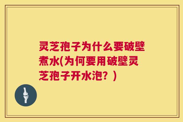 灵芝孢子为什么要破壁煮水(为何要用破壁灵芝孢子开水泡？)