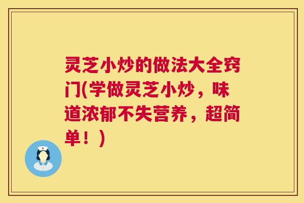 灵芝小炒的做法大全窍门(学做灵芝小炒,味道浓郁不失营养,超简单!) 灵芝小炒的做法大全窍门(学做灵芝小炒,味道浓郁不失营养,超简单!)