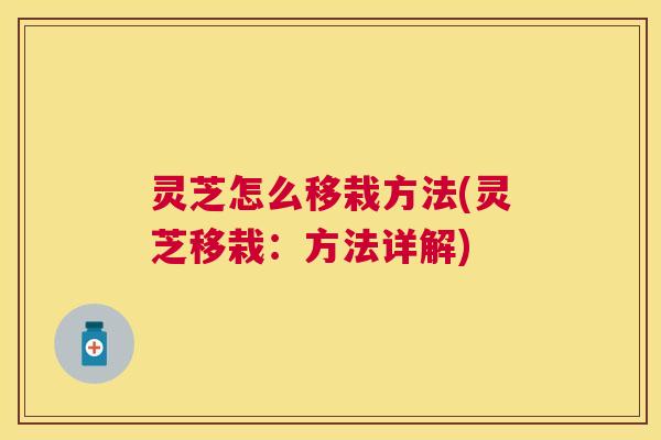 灵芝怎么移栽方法(灵芝移栽:方法详解) 灵芝怎么移栽方法(灵芝移栽:方法详解)