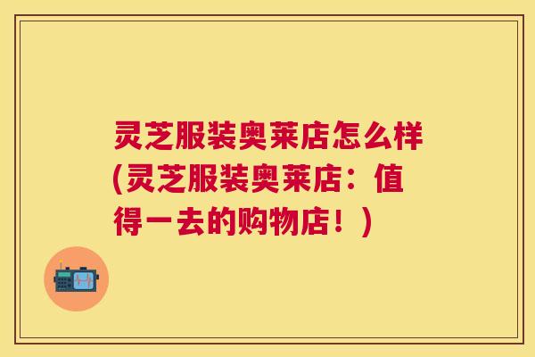 灵芝服装奥莱店怎么样(灵芝服装奥莱店：值得一去的购物店！)