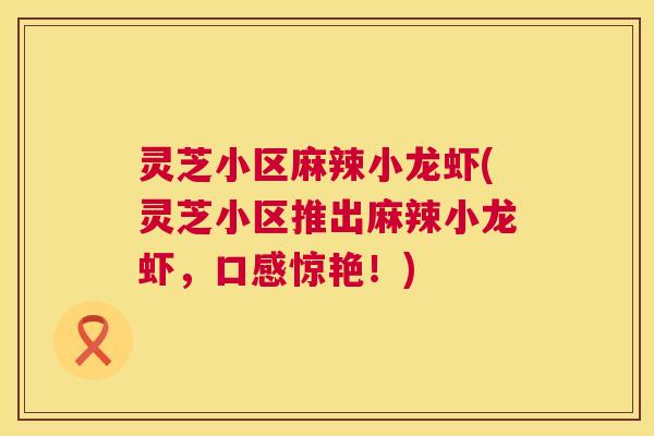 灵芝小区麻辣小龙虾(灵芝小区推出麻辣小龙虾，口感惊艳！)