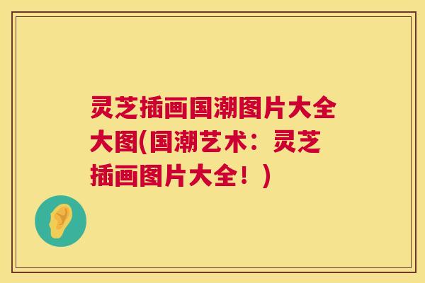 灵芝插画国潮图片大全大图(国潮艺术:灵芝插画图片大全!) 灵芝插画国潮图片大全大图(国潮艺术:灵芝插画图片大全!)