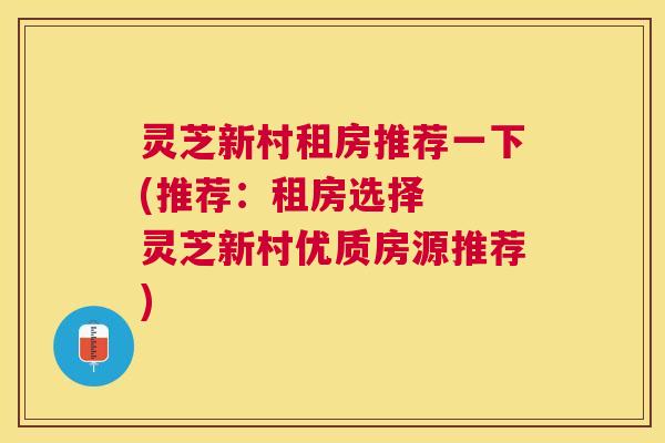 灵芝新村租房推荐一下(推荐:租房选择 灵芝新村优质房源推荐) 灵芝新村租房推荐一下(推荐:租房选择 灵芝新村优质房源推荐)