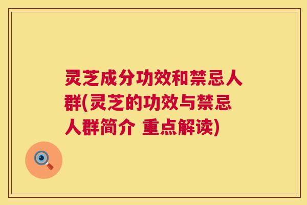 灵芝成分功效和禁忌人群(灵芝的功效与禁忌人群简介 重点解读)