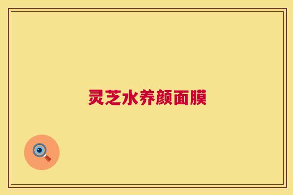 灵芝水养颜面膜 灵芝水养颜面膜