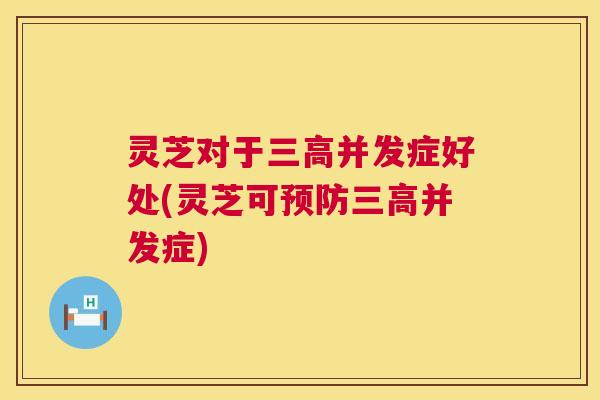 灵芝对于并发症好处(灵芝可并发症)