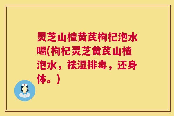 灵芝山楂黄芪枸杞泡水喝(枸杞灵芝黄芪山楂泡水，祛湿，还身体。)