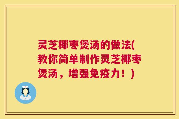 灵芝椰枣煲汤的做法(教你简单制作灵芝椰枣煲汤，增强免疫力！)