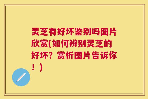 灵芝有好坏鉴别吗图片欣赏(如何辨别灵芝的好坏?赏析图片告诉你!) 灵芝有好坏鉴别吗图片欣赏(如何辨别灵芝的好坏?赏析图片告诉你!)