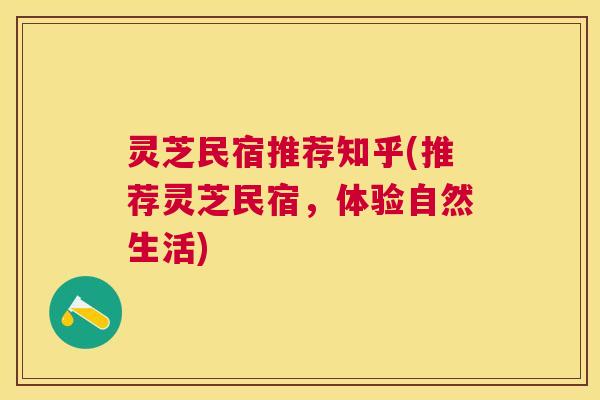 灵芝民宿推荐知乎(推荐灵芝民宿,体验自然生活) 灵芝民宿推荐知乎(推荐灵芝民宿,体验自然生活)