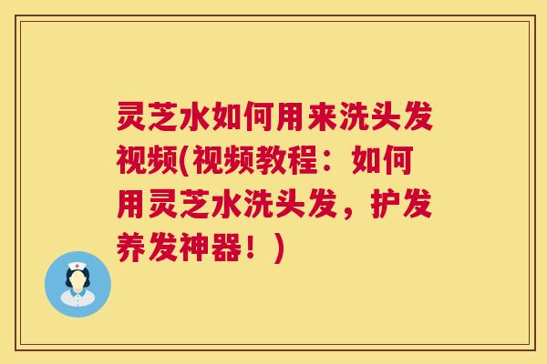 灵芝水如何用来洗头发视频(视频教程:如何用灵芝水洗头发,护发养发神器!) 灵芝水如何用来洗头发视频(视频教程:如何用灵芝水洗头发,护发养发神器!)