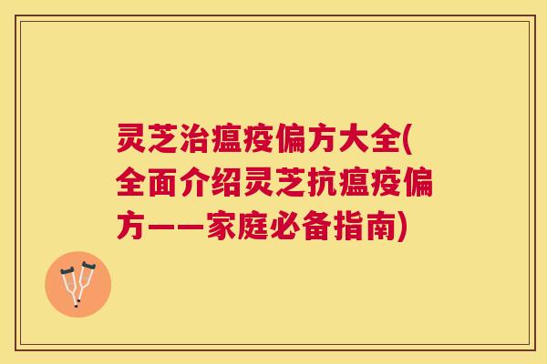 灵芝瘟疫偏方大全(全面介绍灵芝抗瘟疫偏方——家庭必备指南) 灵芝瘟疫偏方大全(全面介绍灵芝抗瘟疫偏方——家庭必备指南)