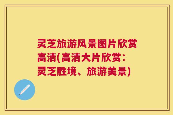 灵芝旅游风景图片欣赏高清(高清大片欣赏:灵芝胜境、旅游美景) 灵芝旅游风景图片欣赏高清(高清大片欣赏:灵芝胜境、旅游美景)