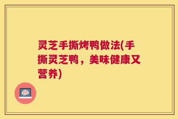 灵芝手撕烤鸭做法(手撕灵芝鸭,美味健康又营养) 灵芝手撕烤鸭做法(手撕灵芝鸭,美味健康又营养)