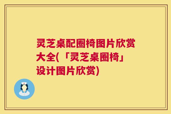灵芝桌配圈椅图片欣赏大全(「灵芝桌圈椅」设计图片欣赏)