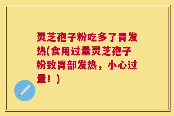 灵芝孢子粉吃多了胃发热(食用过量灵芝孢子粉致胃部发热，小心过量！)