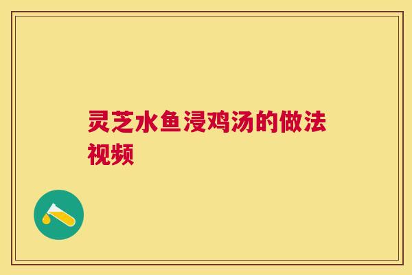 灵芝水鱼浸鸡汤的做法视频